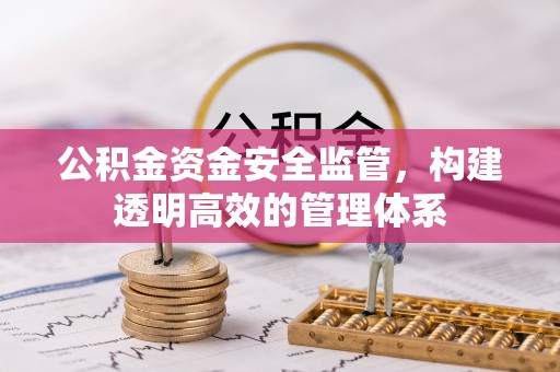 霍山公积金资金安全监管，构建透明高效的管理体系