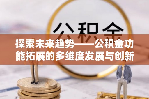 阿拉尔探索未来趋势——公积金功能拓展的多维度发展与创新