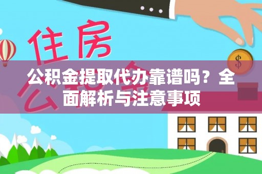 阿拉尔公积金提取代办靠谱吗？全面解析与注意事项