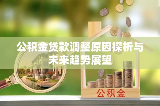 阿拉尔公积金贷款调整原因探析与未来趋势展望
