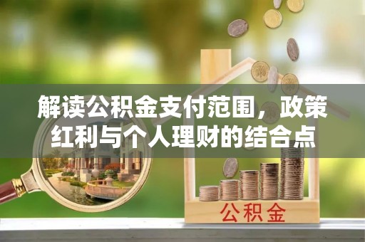 德城解读公积金支付范围，政策红利与个人理财的结合点