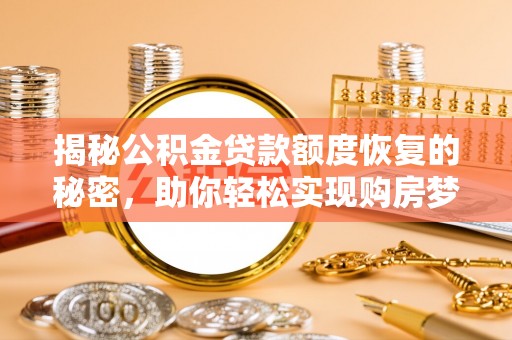 靖边揭秘公积金贷款额度恢复的秘密，助你轻松实现购房梦想