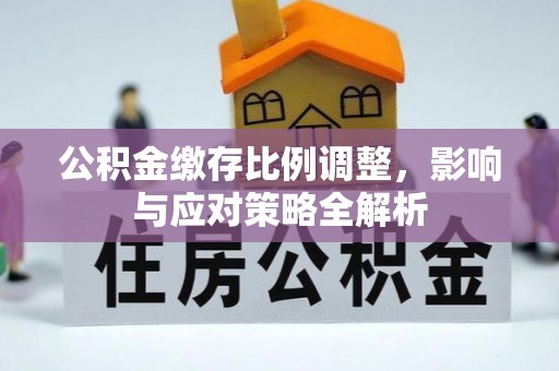 靖边公积金缴存比例调整，影响与应对策略全解析