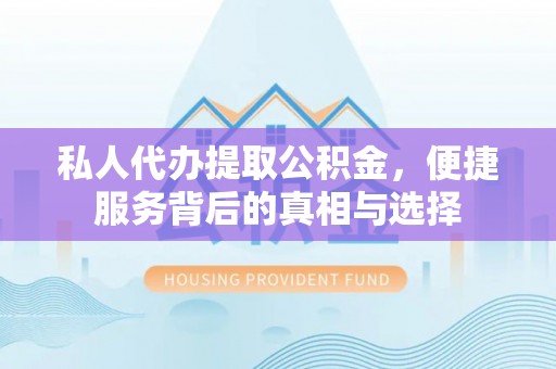 陇川私人代办提取公积金，便捷服务背后的真相与选择