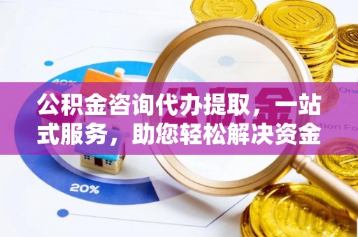 陇川公积金咨询代办提取，一站式服务，助您轻松解决资金难题