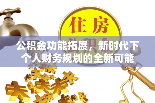 册亨公积金功能拓展，新时代下个人财务规划的全新可能