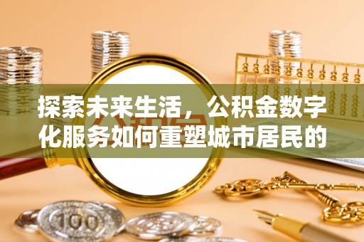 册亨探索未来生活，公积金数字化服务如何重塑城市居民的便利体验