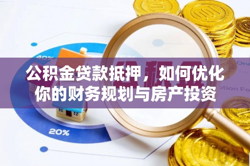 加格达奇公积金贷款抵押，如何优化你的财务规划与房产投资
