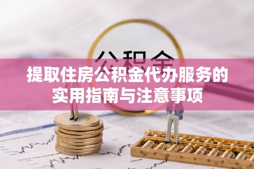 加格达奇提取住房公积金代办服务的实用指南与注意事项