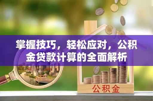 湖里掌握技巧，轻松应对，公积金贷款计算的全面解析