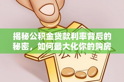 湖里揭秘公积金贷款利率背后的秘密，如何最大化你的购房优势