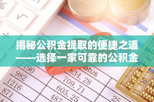西岗揭秘公积金提取的便捷之道——选择一家可靠的公积金提取代办公司