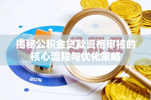 汉中揭秘公积金贷款资格审核的核心流程与优化策略