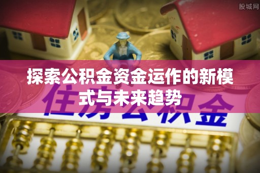 中心探索公积金资金运作的新模式与未来趋势
