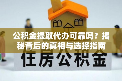民权公积金提取代办可靠吗？揭秘背后的真相与选择指南