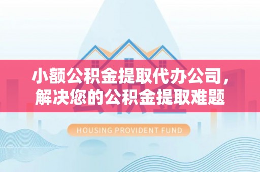 民权小额公积金提取代办公司，解决您的公积金提取难题