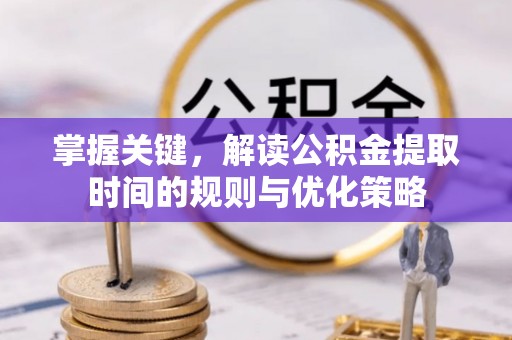 民权掌握关键，解读公积金提取时间的规则与优化策略
