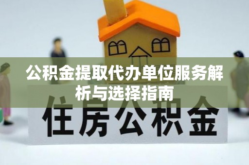 福鼎公积金提取代办单位服务解析与选择指南