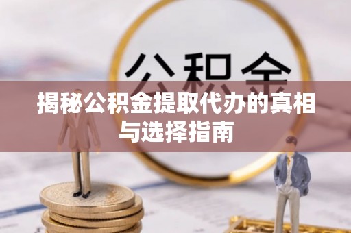 中埔揭秘公积金提取代办的真相与选择指南