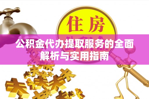中埔公积金代办提取服务的全面解析与实用指南
