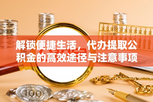 中埔解锁便捷生活，代办提取公积金的高效途径与注意事项