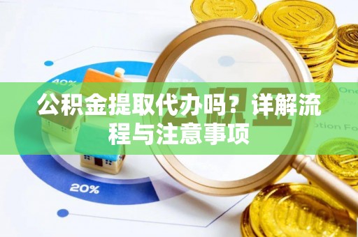 中埔公积金提取代办吗？详解流程与注意事项
