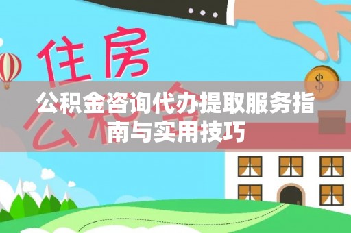 福鼎公积金咨询代办提取服务指南与实用技巧