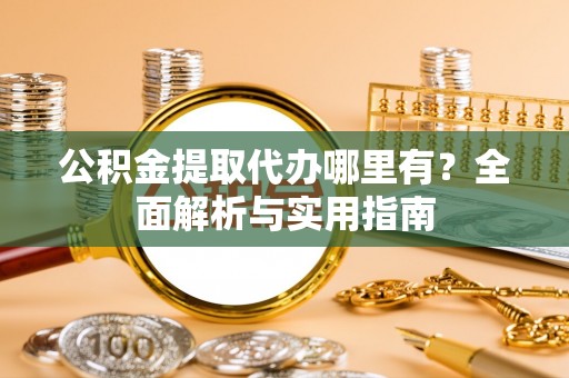 五寨公积金提取代办哪里有？全面解析与实用指南