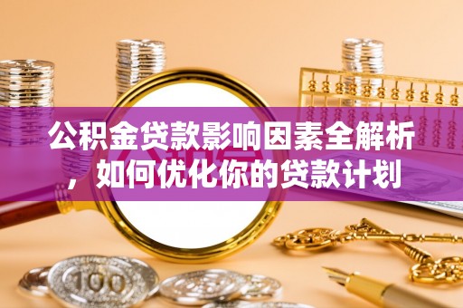 五寨公积金贷款影响因素全解析，如何优化你的贷款计划