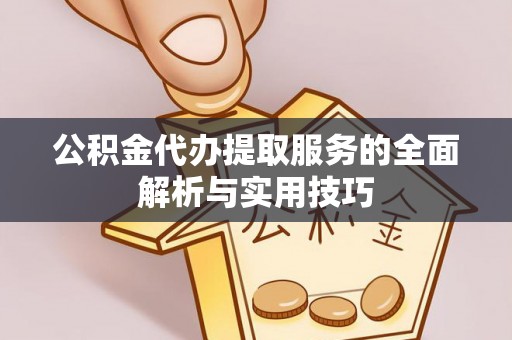 黎城公积金代办提取服务的全面解析与实用技巧