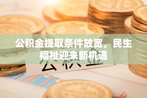 苏尼特右旗公积金提取条件放宽，民生福祉迎来新机遇