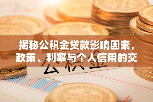 达川揭秘公积金贷款影响因素，政策、利率与个人信用的交织作用
