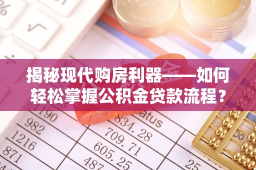 达川揭秘现代购房利器——如何轻松掌握公积金贷款流程？