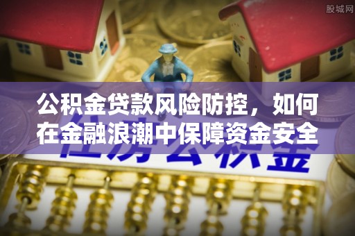 达川公积金贷款风险防控，如何在金融浪潮中保障资金安全