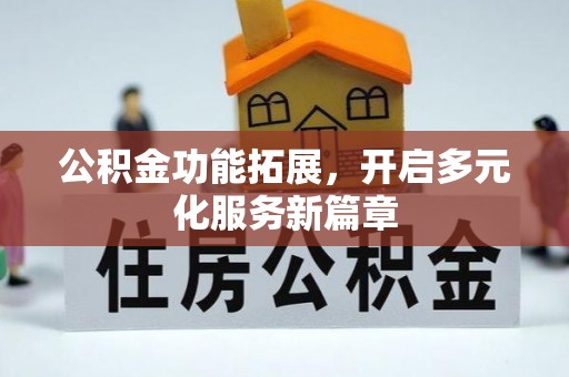 临汾公积金功能拓展，开启多元化服务新篇章