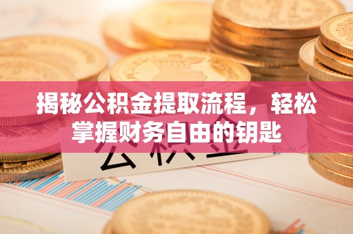 苏尼特右旗揭秘公积金提取流程，轻松掌握财务自由的钥匙