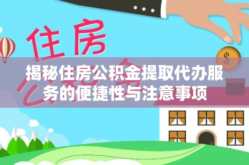 宜都揭秘住房公积金提取代办服务的便捷性与注意事项