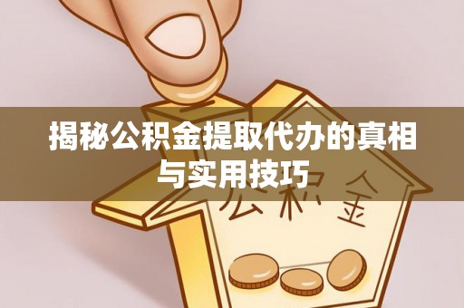 临汾揭秘公积金提取代办的真相与实用技巧