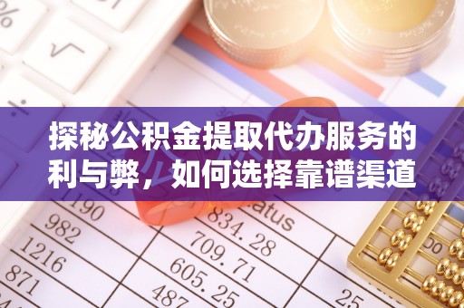 佛山探秘公积金提取代办服务的利与弊，如何选择靠谱渠道？