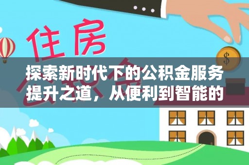 清新探索新时代下的公积金服务提升之道，从便利到智能的全面升级