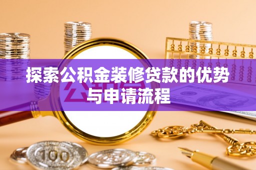 清新探索公积金装修贷款的优势与申请流程