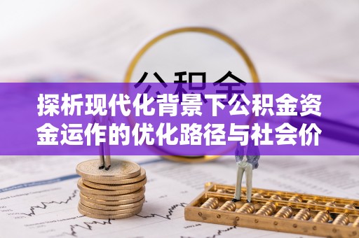 米林探析现代化背景下公积金资金运作的优化路径与社会价值