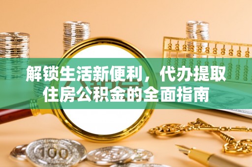 米林解锁生活新便利，代办提取住房公积金的全面指南