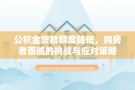 思南公积金贷款额度降低，购房者面临的挑战与应对策略