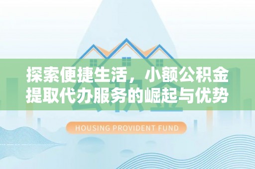 思南探索便捷生活，小额公积金提取代办服务的崛起与优势