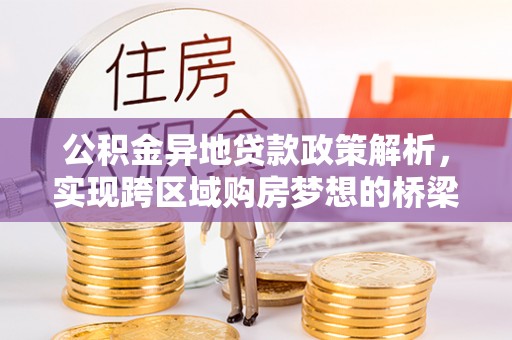 思南公积金异地贷款政策解析，实现跨区域购房梦想的桥梁