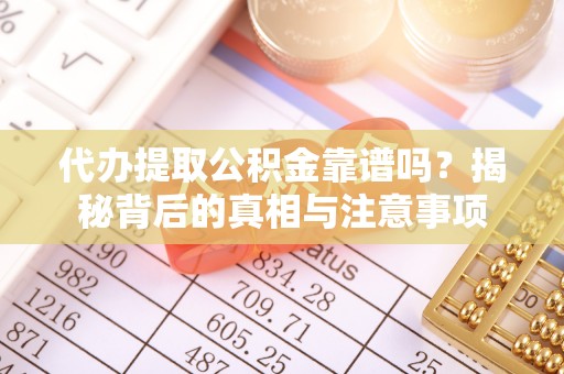 思南代办提取公积金靠谱吗？揭秘背后的真相与注意事项
