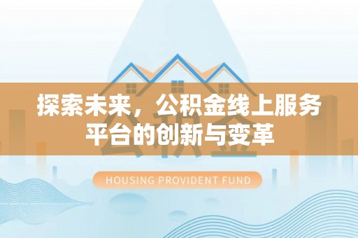 米林探索未来，公积金线上服务平台的创新与变革