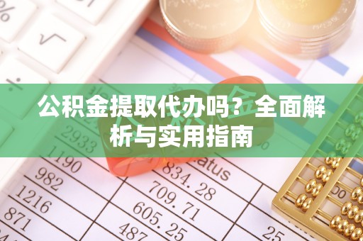 米林公积金提取代办吗？全面解析与实用指南