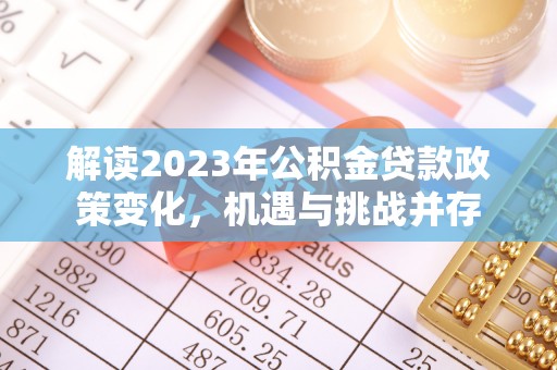 碑林解读2023年公积金贷款政策变化，机遇与挑战并存